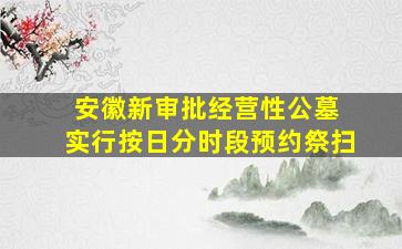 安徽新审批经营性公墓 实行按日分时段预约祭扫